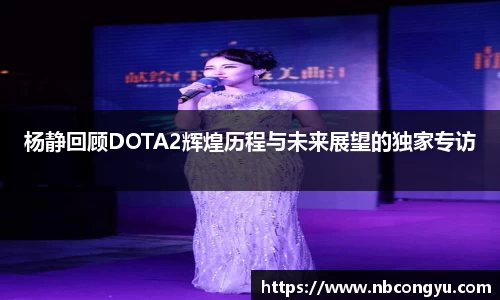 杨静回顾DOTA2辉煌历程与未来展望的独家专访
