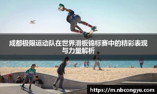 成都极限运动队在世界滑板锦标赛中的精彩表现与力量解析