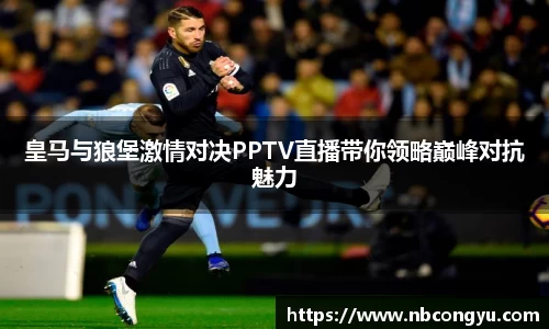 皇马与狼堡激情对决PPTV直播带你领略巅峰对抗魅力