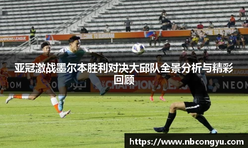 亚冠激战墨尔本胜利对决大邱队全景分析与精彩回顾