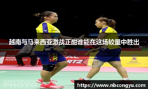 越南与马来西亚激战正酣谁能在这场较量中胜出