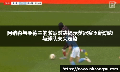 阿纳森与桑德兰的激烈对决揭示英冠赛季新动态与球队未来走势