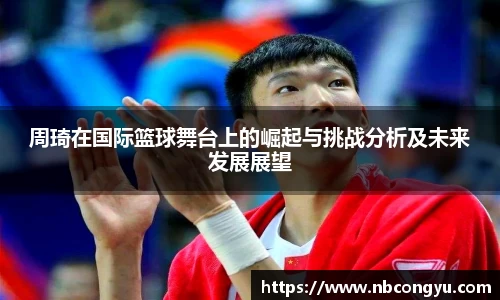 周琦在国际篮球舞台上的崛起与挑战分析及未来发展展望