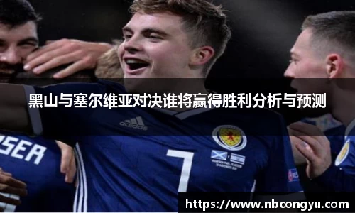 黑山与塞尔维亚对决谁将赢得胜利分析与预测