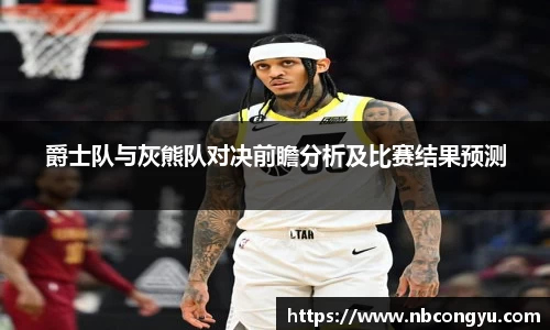 爵士队与灰熊队对决前瞻分析及比赛结果预测