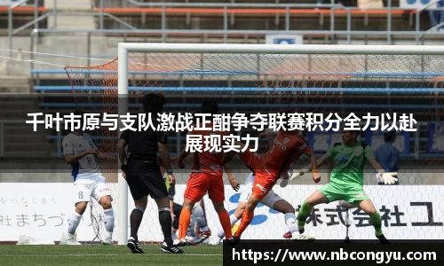 千叶市原与支队激战正酣争夺联赛积分全力以赴展现实力