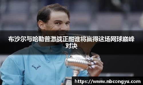 布沙尔与哈勒普激战正酣谁将赢得这场网球巅峰对决
