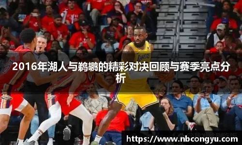 2016年湖人与鹈鹕的精彩对决回顾与赛季亮点分析