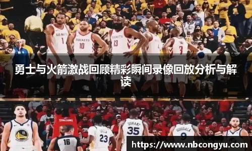 勇士与火箭激战回顾精彩瞬间录像回放分析与解读